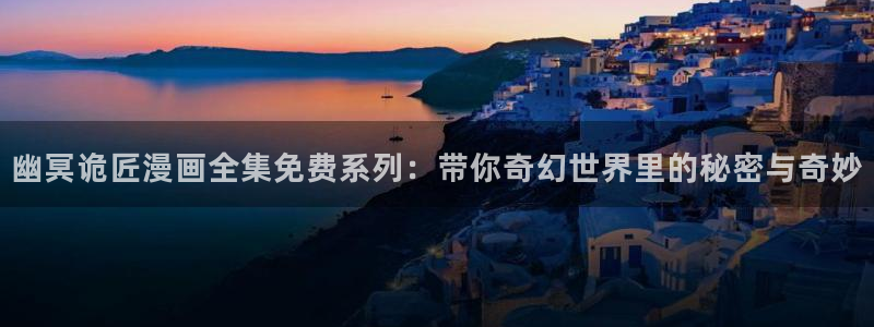 虫虫漫画免费漫画弹窗入口口红胶：幽冥诡匠漫画全集免费系列：带你奇幻世界里的秘密与奇妙